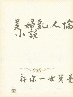 美妇乱人伦小说 小说