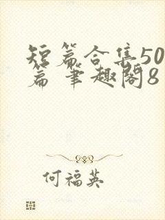 短篇合集500篇 笔趣阁8封面