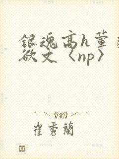 银魂高h荤爽肉欲文〈np〉