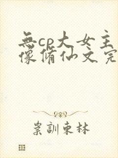 无cp大女主群像修仙文完结