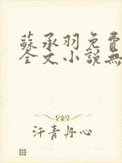 苏承羽免费阅读全文小说无弹窗