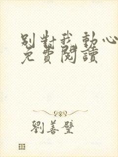 别对我动心小说免费阅读