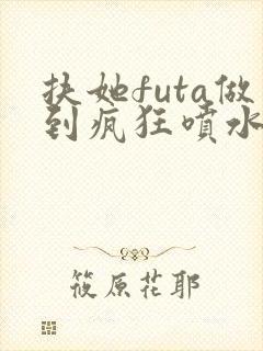 扶她futa做到疯狂喷水动漫