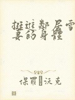 挺进邻居雪白人妻的身体