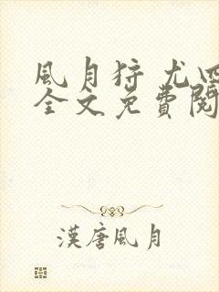 风月狩 尤四姐全文免费阅读笔趣阁