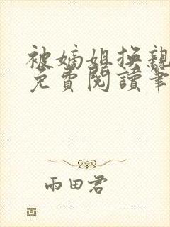 被嫡姐换亲之后免费阅读笔趣阁