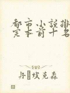 都市小说排行榜完本前十名完结