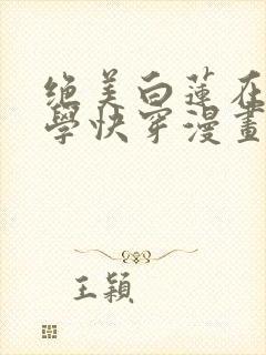 绝美白莲在线教学快穿漫画免