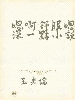 嗯啊舒服嗯啊再深一点小说