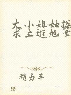 大小姐她总是不求上进旭笔