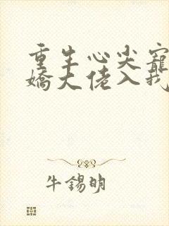 重生心尖宠:傲娇大佬入我怀