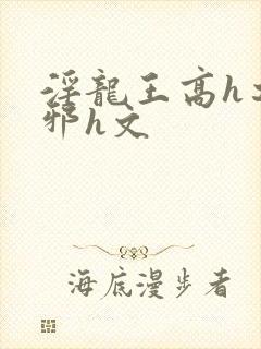 淫龙王高h之淫邪h文