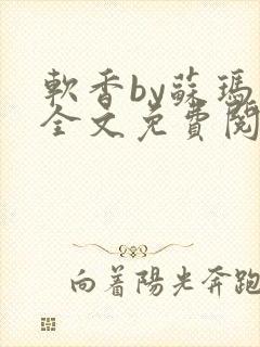 软香by苏玛丽全文免费阅读笔趣