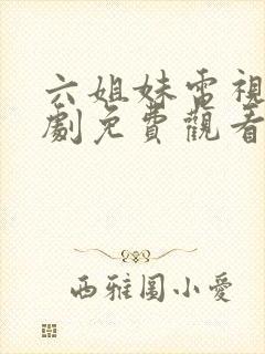 六姐妹电视连续剧免费观看全集高清