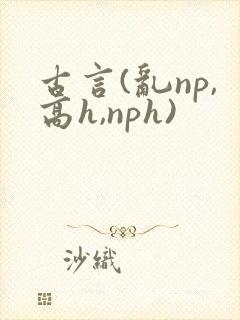 古言(乱np,高h,nph)