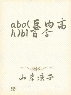 abo(巨肉高h)bl百合