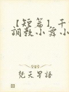 【短篇】千仞雪调教小舞小说