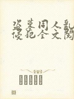 盗墓同人乱淫h侵犯全文阅读