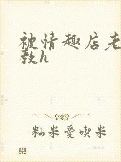 被情趣店老板调教h