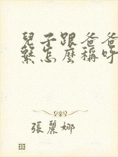 儿子跟爸爸的关系怎么称呼