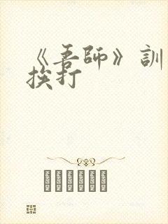 《吾师》训诫文挨打