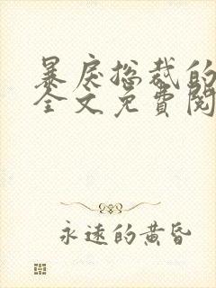 暴戾总裁的囚妻全文免费阅读