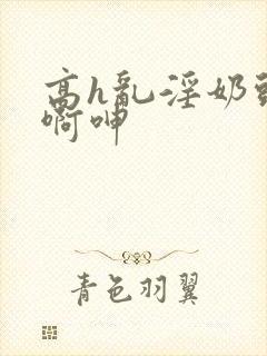 高h乱淫奶头嗯啊呻封面