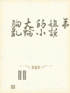 胸大的姐弟巨乳乱轮小说封面