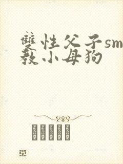 双性父子sm调教小母狗