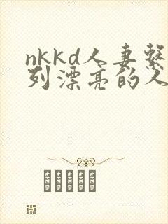 nkkd人妻系列漂亮的人妻