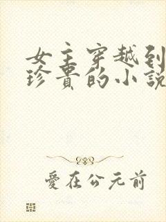 女主穿越到星际珍贵的小说