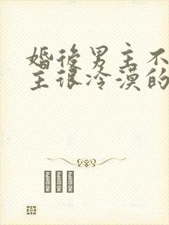 婚后男主不爱女主很冷漠的文