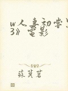 w人妻初尝黑人3》电影