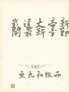 武道大帝新笔趣阁最新章节免费阅读