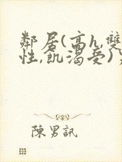 邻居(高h,双性,饥渴受)男男小说叫我小