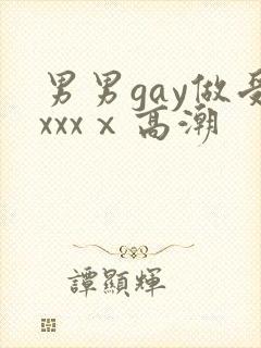 男男gay做受xxxⅹ高潮