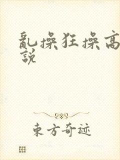 乱操狂操高潮小说