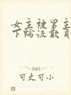 女主被男主找属下轮流欺负的小说