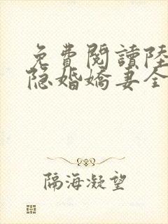 免费阅读陆总的隐婚娇妻全文