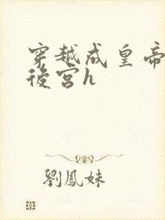 穿越成皇帝玩遍后宫h