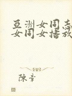 亚洲女同志亚洲女同女播放