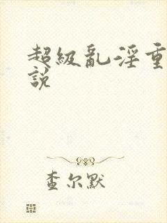 超级乱淫重口小说
