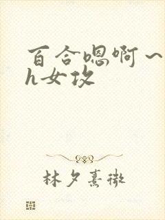 百合嗯啊～好猛h女攻