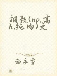 调教(np,高h,纯肉)文