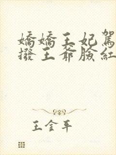 娇娇王妃驾到撩拨王爷脸红心跳短剧