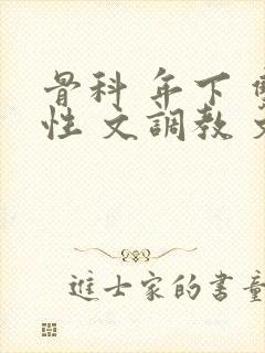 骨科 年下 双性 文调教 文肉