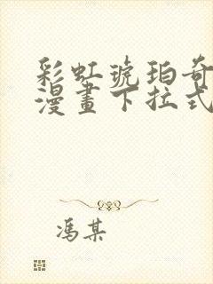 彩虹琥珀奇漫屋漫画下拉式