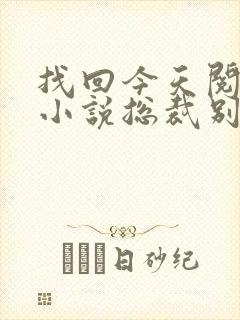 找回今天阅读的小说总裁别太坏