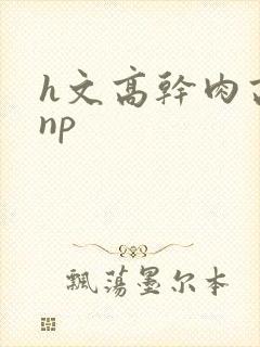 h文高干肉高辣np