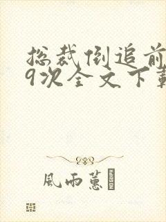 总裁倒追前妻99次全文下载